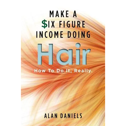 Make a Six Figure Income Doing Hair: How To Do It, Really. - Paperback