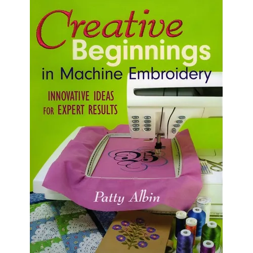 Creative Beginnings in Machine Embroidery: Innovative Ideas for Expert Results - Paperback
