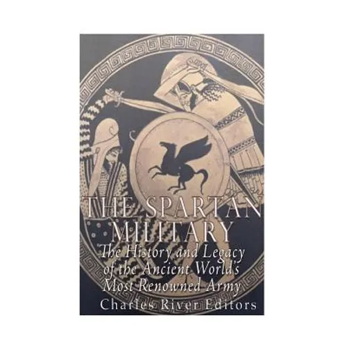 The Spartan Military: The History and Legacy of the Ancient World's Most Renowned Army - Paperback