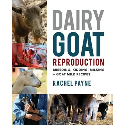 Dairy Goat Reproduction: Breeding, Birthing, and Milking + Goat Milk Recipes - Paperback