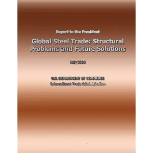 Report to the President Global Steel Trade: Structural Problems and Future Solutions - Paperback