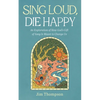 Sing Loud, Die Happy: An Exploration of How God's Gift of Song Is Meant to Change Us - Hardcover