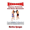 Kickboxing: Stance, Footwork, And Basic Movement: From Initiation To Knockout: Everything You Need To Know (and more) To Master The Pain Game - Paperback
