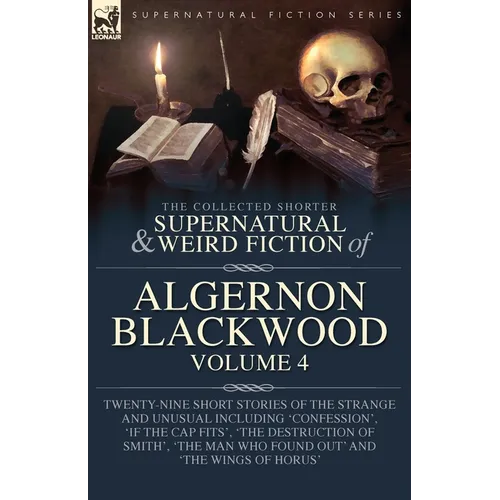 The Collected Shorter Supernatural & Weird Fiction of Algernon Blackwood Volume 4: Twenty-Nine Short Stories of the Strange and Unusual Including 'Con - Paperback