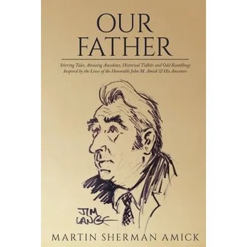 Our Father: Stirring Tales, Amusing Anecdotes, Historical Tidbits and Odd Ramblings Inspired by the Lives of the Honorable John M. Amick & His Ancesto - Paperback