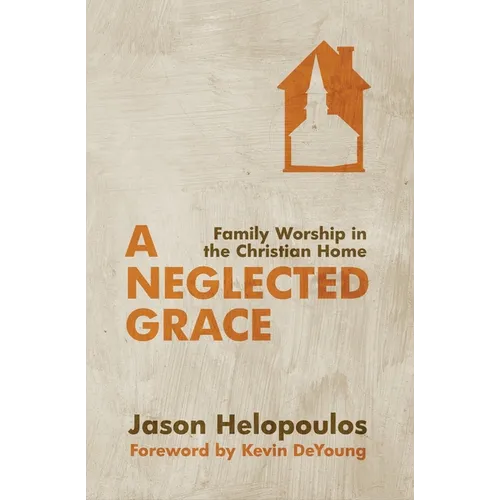 A Neglected Grace: Family Worship in the Christian Home - Paperback