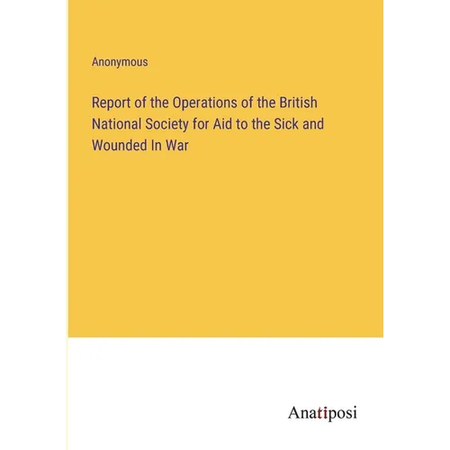 Report of the Operations of the British National Society for Aid to the Sick and Wounded In War - Paperback