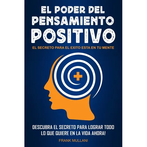 El Poder del Pensamiento Positivo: Descubra el Secreto Para Lograr Todo lo que Quiere en La Vida Ahora - El Secreto Para el Exito Esta en Su Mente - Paperback
