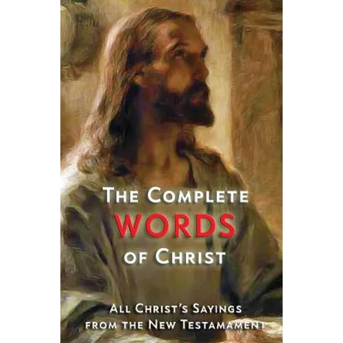 The Complete Words of Christ: All Christ's Sayings from the New Testament - Paperback