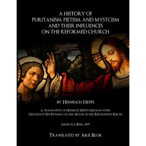 A History of Puritanism, Pietism, and Mysticism and Their Influences on the Reformed Church - Paperback