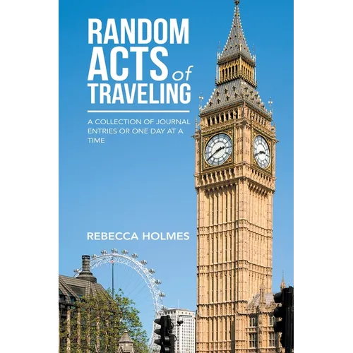 Random Acts of Traveling: A Collection of Journal Entries or One Day at a Time - Paperback
