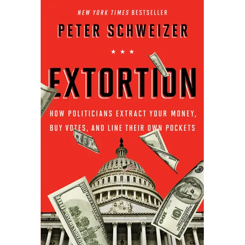 Extortion: How Politicians Extract Your Money, Buy Votes, and Line Their Own Pockets - Paperback