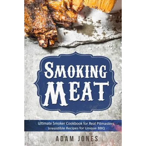 Smoking Meat: Ultimate Smoker Cookbook for Real Pitmasters, Irresistible Recipes for Unique BBQ: Book 2 - Paperback