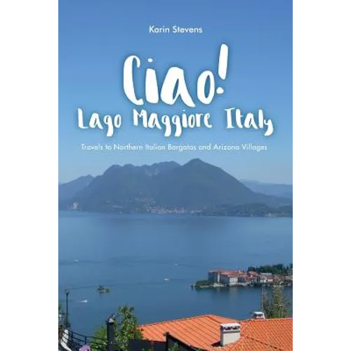 Ciao! Lago Maggiore, Italy: Travels to Northern Italy and Arizona Villages - Paperback