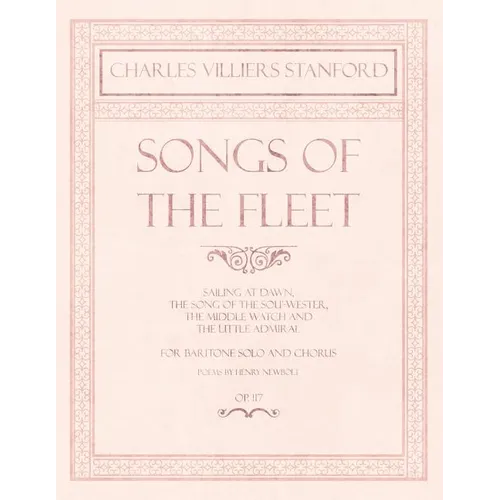 Songs of the Fleet - Sailing at Dawn, The Song of the Sou'-wester, The Middle Watch and The Little Admiral - For Baritone Solo and Chorus - Poems by H - Paperback