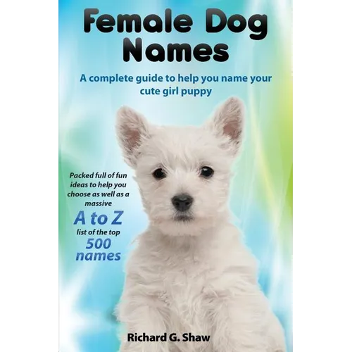 Female Dog Names A Complete Guide To Help You Name Your Cute Girl Puppy Packed full of fun methods and ideas to help you as well as a massive A to Z l - Paperback