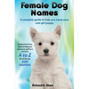 Female Dog Names A Complete Guide To Help You Name Your Cute Girl Puppy Packed full of fun methods and ideas to help you as well as a massive A to Z l - Paperback