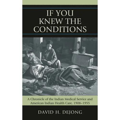 'If You Knew the Conditions': A Chronicle of the Indian Medical Service and American Indian Health Care, 1908-1955 - Paperback