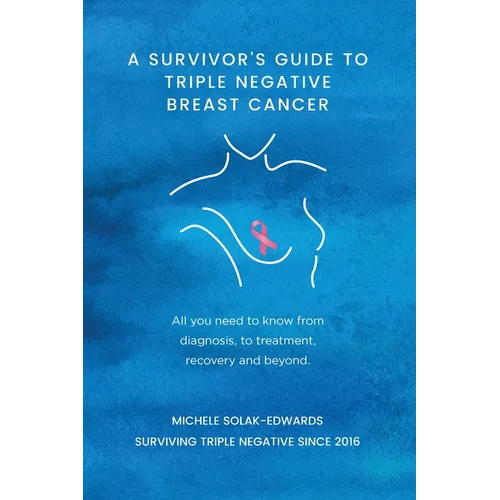 A Survivor's Guide to Triple Negative Breast Cancer: All you need to know from diagnosis, to treatment, recovery and beyond. - Paperback