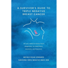 A Survivor's Guide to Triple Negative Breast Cancer: All you need to know from diagnosis, to treatment, recovery and beyond. - Paperback