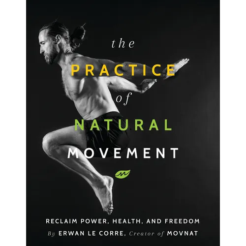 The Practice of Natural Movement: Reclaim Power, Health, and Freedom - Hardcover