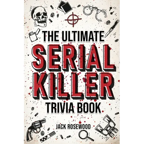 The Ultimate Serial Killer Trivia Book: A Collection Of Fascinating Facts And Disturbing Details About Infamous Serial Killers And Their Horrific Crim - Paperback