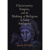 Christianity, Empire, and the Making of Religion in Late Antiquity - Hardcover