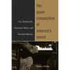 The Queer Composition of America's Sound: Gay Modernists, American Music, and National Identity - Paperback