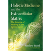 Holistic Medicine and the Extracellular Matrix: The Science of Healing at the Cellular Level - Paperback