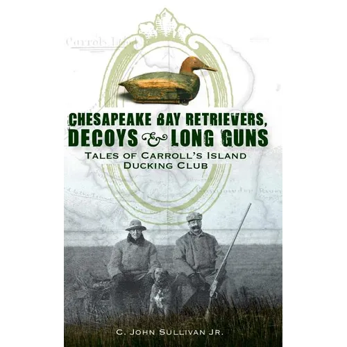 Chesapeake Bay Retrievers, Decoys & Long Guns: Tales of Carroll's Island Ducking Club - Hardcover