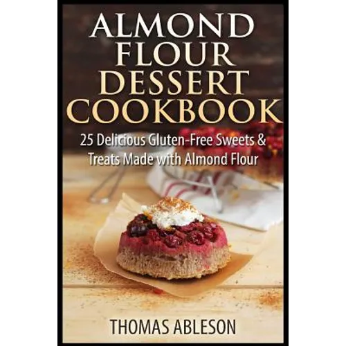 Almond Flour Dessert Cookbook: 25 Delicious Gluten-Free Sweets & Treats Made with Almond Flour - Paperback