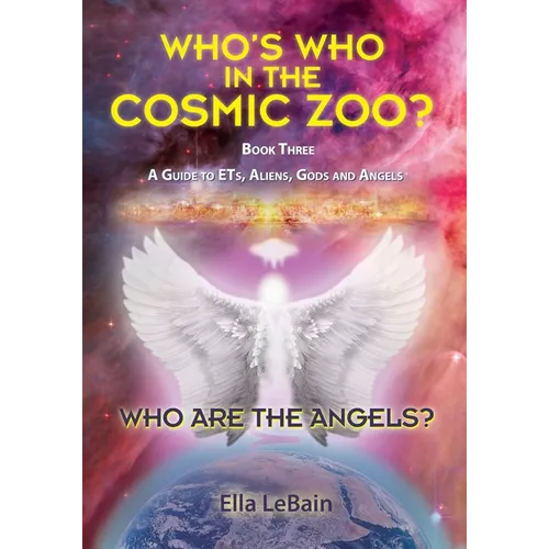 Who Are The Angels?: Who's Who In The Cosmic Zoo? A Guide To ETs, Aliens, Gods & Angels - Book Three - Paperback