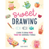 Sweet Drawing: Learn to Draw More Than 150 Adorable Things - Paperback