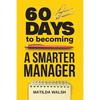 60 Days to Becoming a Smarter Manager - How to Meet Your Goals, Manage an Awesome Work Team, Create Valued Employees and Love your Job - Paperback