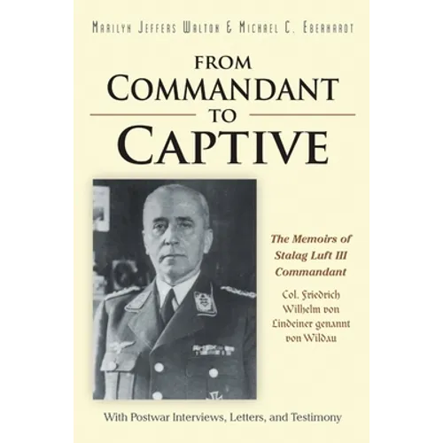 From Commandant to Captive: The Memoirs of Stalag Luft III Commandant Col. Friedrich Wilhelm von Lindeiner genannt von Wildau With Postwar Interviews, - Paperback