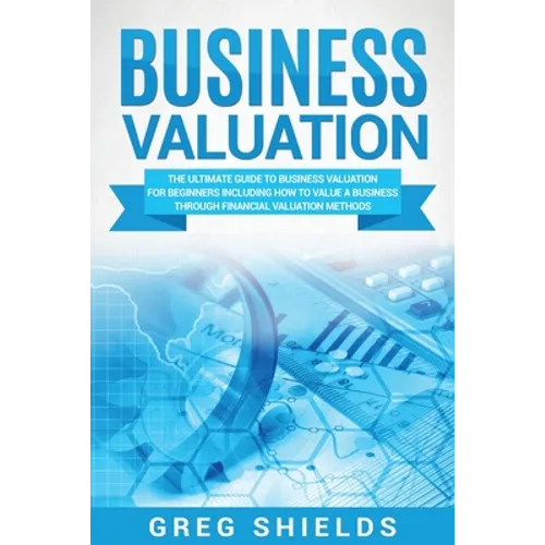Business Valuation: The Ultimate Guide to Business Valuation for Beginners, Including How to Value a Business Through Financial Valuation Methods - Paperback
