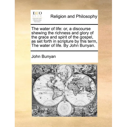 The Water of Life: Or, a Discourse Shewing the Richness and Glory of the Grace and Spirit of the Gospel, as Set Forth in Scripture by Thi - Paperback
