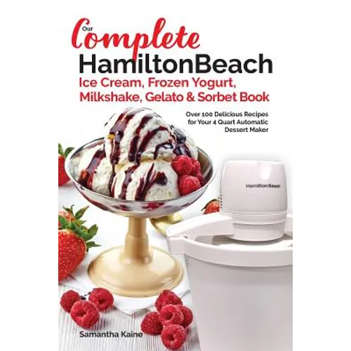 Our Complete Hamilton Beach(R) Ice Cream, Frozen Yogurt, Milkshake, Gelato & Sorbet Book: Over 100 Delicious Recipes for Your 4 Quart Automatic Desser - Paperback