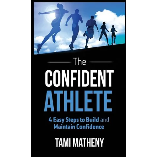The Confident Athlete: 4 Easy Steps to Build and Maintain Confidence - Hardcover