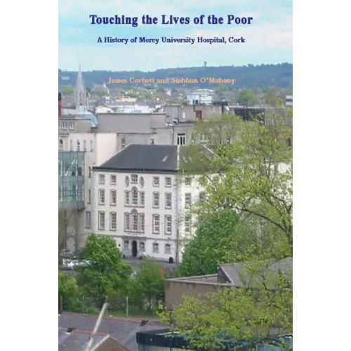 Touching the Lives of the Poor: A History of Mercy University Hospital, Cork, Ireland - Paperback