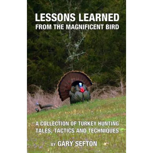 Lessons Learned from the Magnificent Bird: A Collection of Turkey Hunting Tales, Tactics and Techniques - Paperback