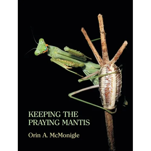 Keeping the Praying Mantis: Mantodean Captive Biology, Reproduction, and Husbandry - Hardcover