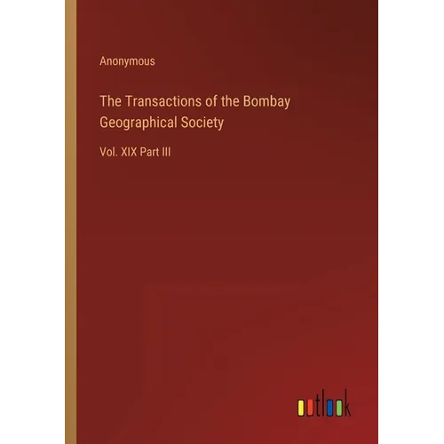 The Transactions of the Bombay Geographical Society: Vol. XIX Part III - Paperback