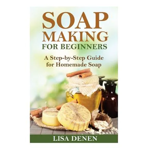 Soap Making for Beginners: A Step-by-Step Guide for Homemade Soap - Paperback