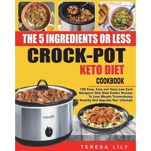The 5-Ingredient or Less Keto Diet Crock Pot Cookbook: 120 Easy, Fast and Tasty Low Carb Ketogenic Diet Slow Cooker Recipes to Lose Weight Tremendousl - Paperback