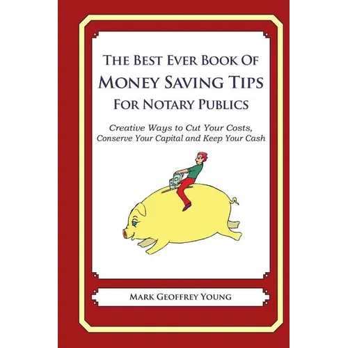 The Best Ever Book of Money Saving Tips for Notary Publics: Creative Ways to Cut Your Costs, Conserve Your Capital And Keep Your Cash - Paperback