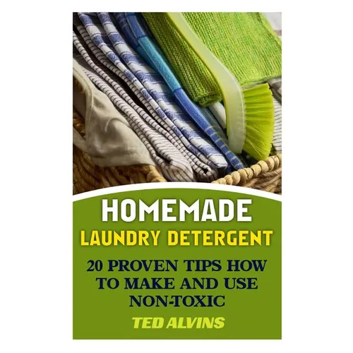 Homemade Laundry Detergent: 20 Proven Tips How to Make and Use Non-Toxic Detergent - Paperback