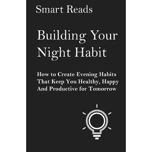 Building Your Night Habit: How to Create Evening Habits That Keep You Health, Happy, And Productive for Tomorrow - Paperback
