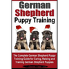 German Shepherd Puppy Training: The Complete German Shepherd Training Guide for Caring, Raising and Training German Shepherd Puppies - Paperback