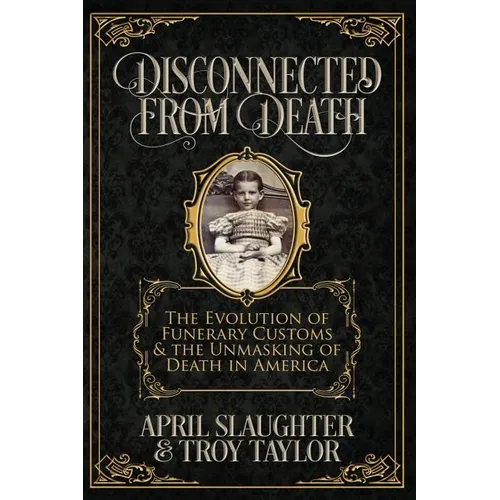 Disconnected from Death: The Evolution of Funerary Customs and the Unmasking of Death in America - Paperback